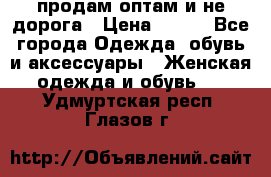 продам оптам и не дорога › Цена ­ 150 - Все города Одежда, обувь и аксессуары » Женская одежда и обувь   . Удмуртская респ.,Глазов г.